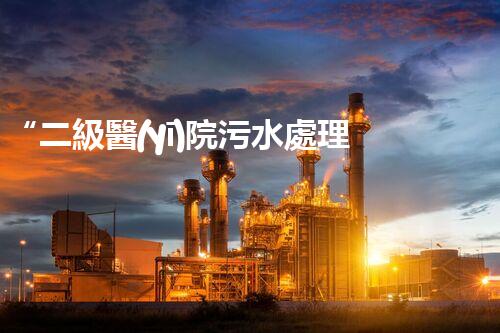 “二級醫(yī)院污水處理，綠色守護(hù)，健康同行”